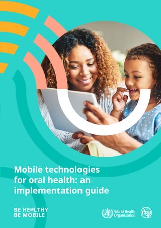 Mobile technologies
for oral health: an
implementation guide
BE HE@LTHY
BE MOBILE
 
