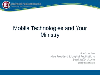 Mobile Technologies and Your
          Ministry


                                         Joe Luedtke
              Vice President, Liturgical Publications
                                  jluedtke@4lpi.com
                                       @cathtechtalk
 