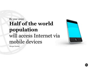 By year 2020<br />Half of the world population <br />will access Internet via mobile devices<br />Morgan Stanley<br />