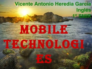 Vicente Antonio Heredia García
Inglés
1º SMIR
MOBILE
TECHNOLOGI
ES
 