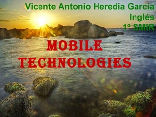 Vicente Antonio Heredia García
Inglés
1º SMIR
MOBILE
TECHNOLOGIES
 