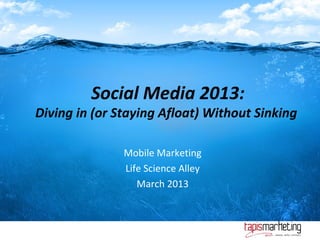 Social Media 2013:
Diving in (or Staying Afloat) Without Sinking

               Mobile Marketing
               Life Science Alley
                  March 2013
 