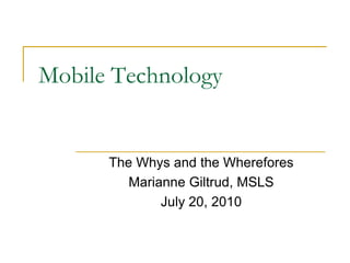 Mobile Technology


      The Whys and the Wherefores
         Marianne Giltrud, MSLS
              July 20, 2010
 