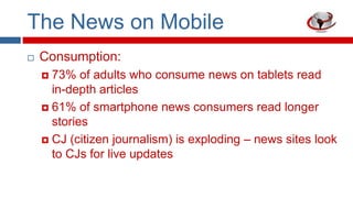 The News on Mobile


Consumption:
73% of adults who consume news on tablets read
in-depth articles
 61% of smartphone ne...