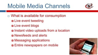 Mobile Media Channels


What is available for consumption
Live event tweeting
 Live event blogs
 Instant video uploads ...
