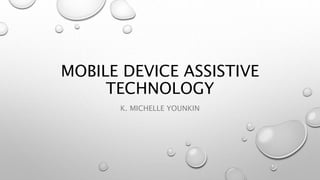 MOBILE DEVICE ASSISTIVE
TECHNOLOGY
K. MICHELLE YOUNKIN
 