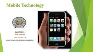 Mobile Technology
SUBMITTED BY:
2ND B.TECH-C.S.E
SRI MITTAPALLI COLLEGE OF ENGINEERING.
 