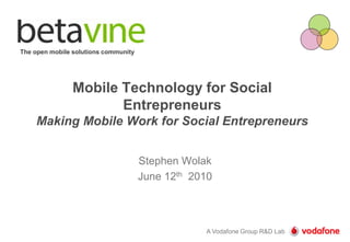 The open mobile solutions community Mobile Technology for Social EntrepreneursMaking Mobile Work for Social Entrepreneurs Stephen Wolak June 12th  2010 