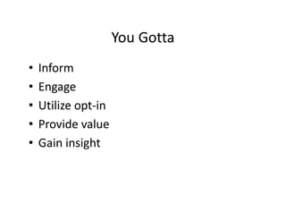 You Gotta
                     You Gotta
•   Inform
•   Engage
•   Utilize opt‐in
•   Provide value
    Provide value
•   Gain insight
 
