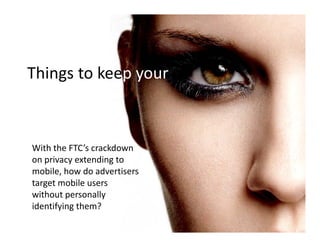 Things to keep your
Things to keep your



With the FTC’s crackdown 
on privacy extending to 
mobile, how do advertisers 
mobile how do advertisers
target mobile users 
without personally 
identifying them?
 