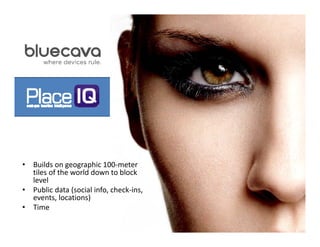•   Builds on geographic 100‐meter 
    tiles of the world down to block 
     il    f h      ld d        bl k
    level
•   Public data (social info, check‐ins, 
    events, locations))
•   Time
 