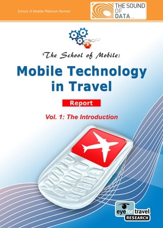 School of Mobile Platinum Partner:




               The School of Mobile:

Mobile Technology
    in Travel
                                 Report

                 Vol. 1: The Introduction
 