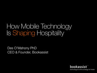 How Mobile Technology
Is Shaping Hospitality
Des O’Mahony PhD
CEO & Founder, Bookassist

 