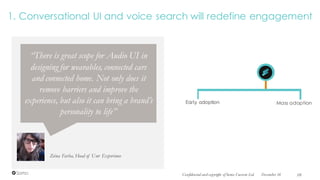1. Conversational UI and voice search will redefine engagement
Zeina Farha, Head of User Experience
“There is great scope for Audio UI in
designing for wearables, connected cars
and connected home. Not only does it
remove barriers and improve the
experience, but also it can bring a brand’s
personality to life”
Mass adoptionEarly adoption
December 16Confidential and copyright of Somo Custom Ltd. 10
 