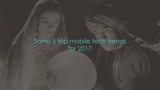 Somo’s top mobile tech trends
for 2017
December 16 1Confidential and copyright of Somo Custom Ltd.
 
