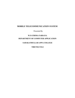 MOBILE TELECOMMUNICATION SYSTEM
Presented By
W.FATHIMA FARSANA
DEPARTMENT OF COMPUTER APPLICATION
SADAKATHULLAH APPA COLLEGE
TIRUNELVELI
 