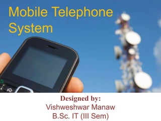 Mobile Telephone
System
Designed by:
Vishweshwar Manaw
B.Sc. IT (III Sem)
 