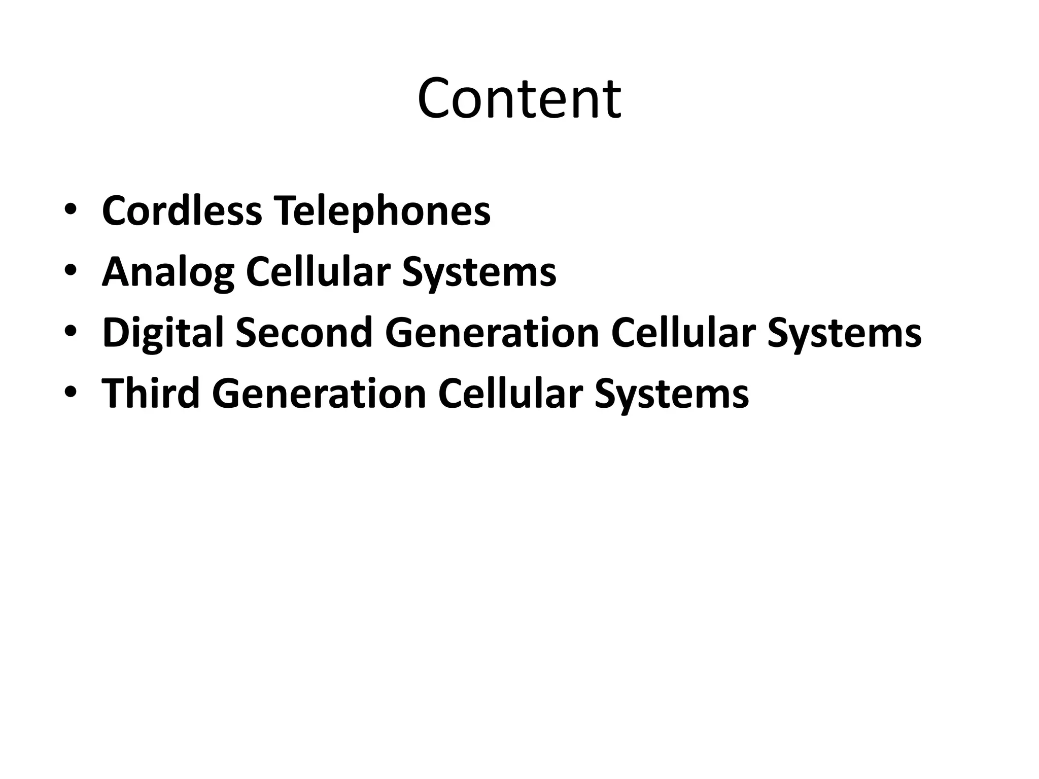Content
• Cordless Telephones
• Analog Cellular Systems
• Digital Second Generation Cellular Systems
• Third Generation Cellular Systems
 