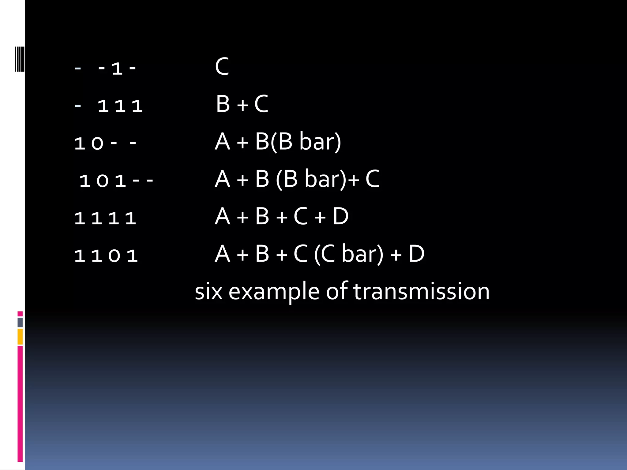 - - 1 - C
- 1 1 1 B + C
1 0 - - A + B(B bar)
1 0 1 - - A + B (B bar)+ C
1 1 1 1 A + B + C + D
1 1 0 1 A + B + C (C bar) + D
six example of transmission
 