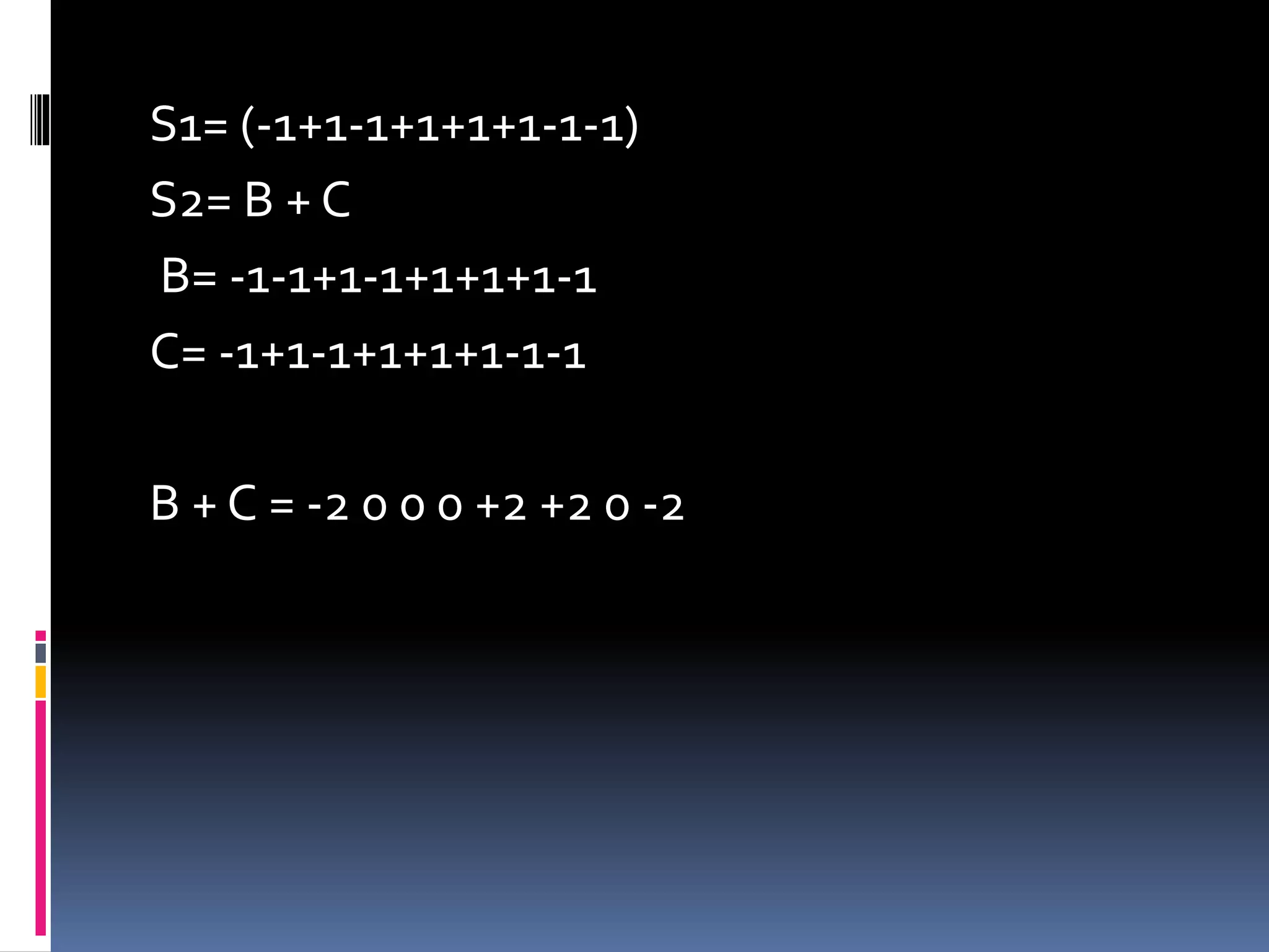 S1= (-1+1-1+1+1+1-1-1)
S2= B + C
B= -1-1+1-1+1+1+1-1
C= -1+1-1+1+1+1-1-1
B + C = -2 0 0 0 +2 +2 0 -2
 
