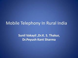 Mobile Telephony In Rural India
Sunil Vakayil ,Dr.K. S. Thakur,
Dr.Peyush Kant Sharma
 