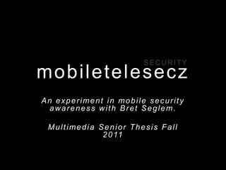 SECURITY
mobiletelesecz
An experiment in mobile security
 awareness with Bret Seglem.

 Multimedia Senior Thesis Fall
             2 0 11
 