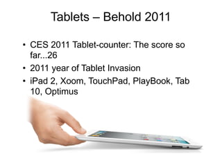 Tablets – Behold 2011
• CES 2011 Tablet-counter: The score so
far...26
• 2011 year of Tablet Invasion
• iPad 2, Xoom, TouchPad, PlayBook, Tab
10, Optimus
 