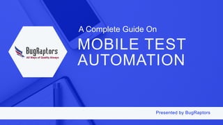 Presented by BugRaptors
MOBILE TEST
AUTOMATION
A Complete Guide On
 