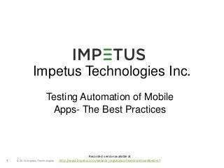 Impetus Technologies Inc. 
Testing Automation of Mobile 
Apps- The Best Practices 
© 2014 1 Impetus Technologies 
Recorded version available at 
http://www.impetus.com/webinar_registration?event=archived&eid=57 
 