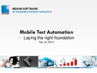 INDIUM SOFTWARE
An Independent Software Testing Firm
Mobile Test Automation
- Laying the right foundation
Feb 16, 2016
 
