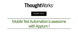MobileTestAutomationisawesome
withAppium!
V o d Q A 2 0 1 5
 