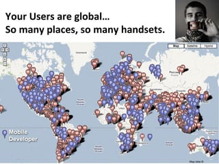 Your Users are global… So many places, so many handsets. 