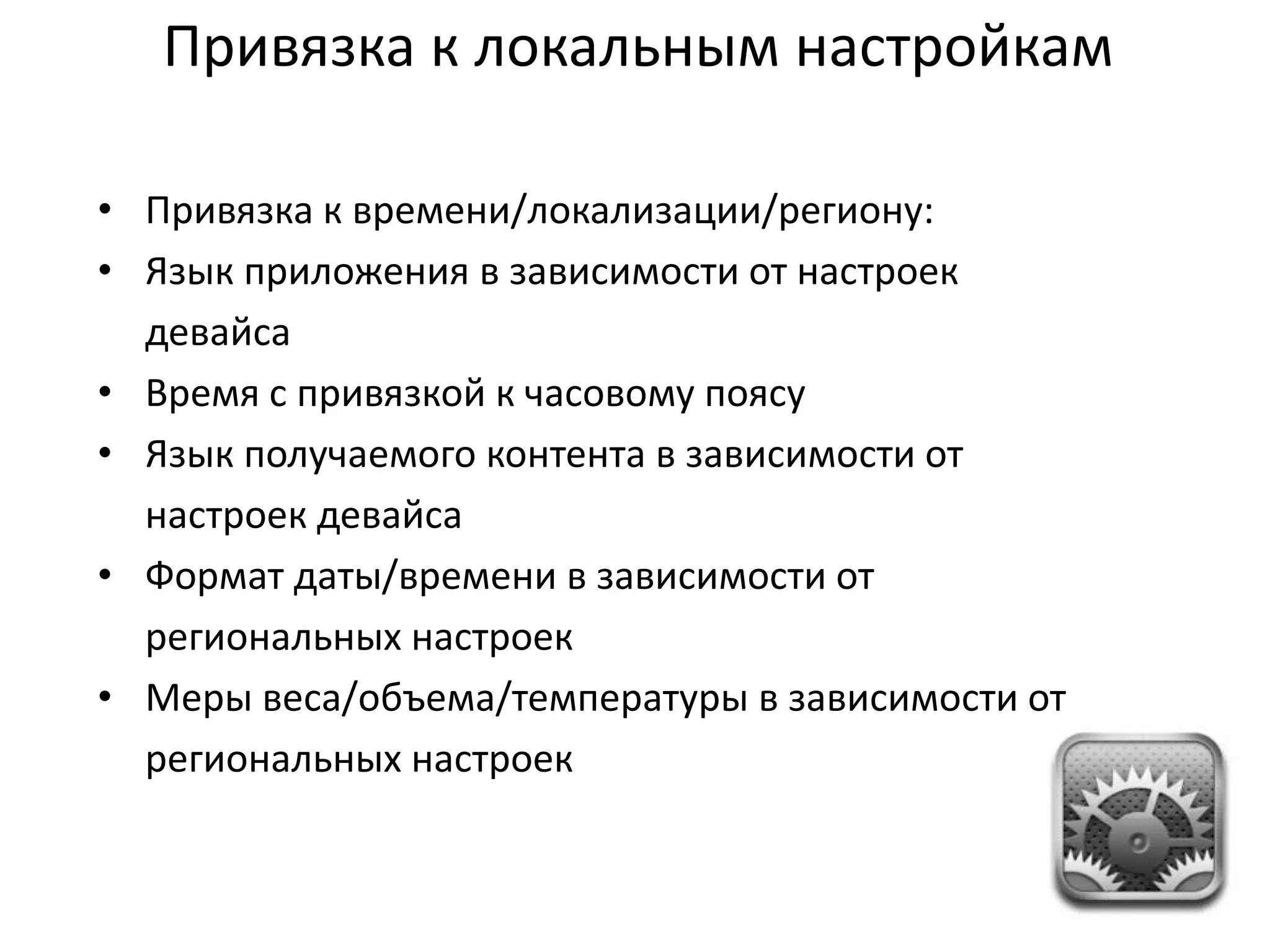 Привязка к локальным настройкам
• Привязка к времени/локализации/региону:
• Язык приложения в зависимости от настроек
девайса
• Время с привязкой к часовому поясу
• Язык получаемого контента в зависимости от
настроек девайса
• Формат даты/времени в зависимости от
региональных настроек
• Меры веса/объема/температуры в зависимости от
региональных настроек

 