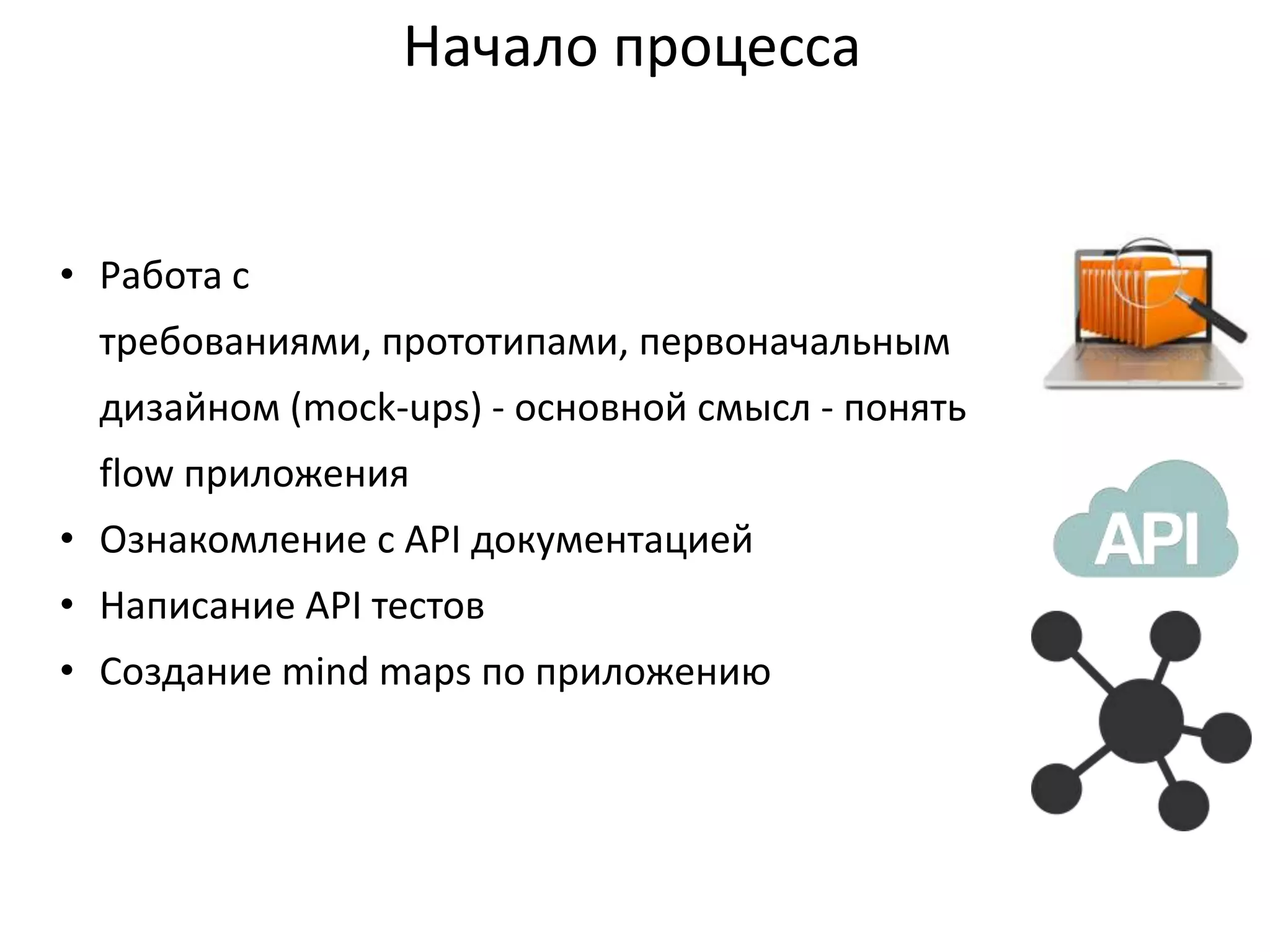 Начало процесса

• Работа с
требованиями, прототипами, первоначальным
дизайном (mock-ups) - основной смысл - понять

flow приложения
• Ознакомление с API документацией
• Написание API тестов
• Создание mind maps по приложению

 