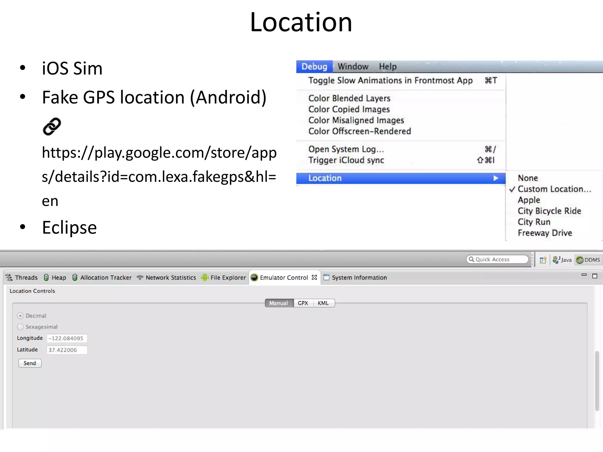 Location
• iOS Sim
• Fake GPS location (Android)
https://play.google.com/store/app
s/details?id=com.lexa.fakegps&hl=
en

• Eclipse

 