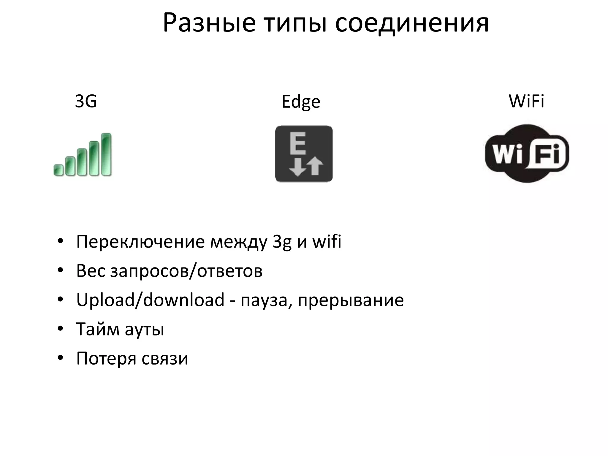 Разные типы соединения
3G

•
•
•
•
•

Edge

Переключение между 3g и wifi
Вес запросов/ответов
Upload/download - пауза, прерывание
Tайм ауты
Потеря связи

WiFi

 