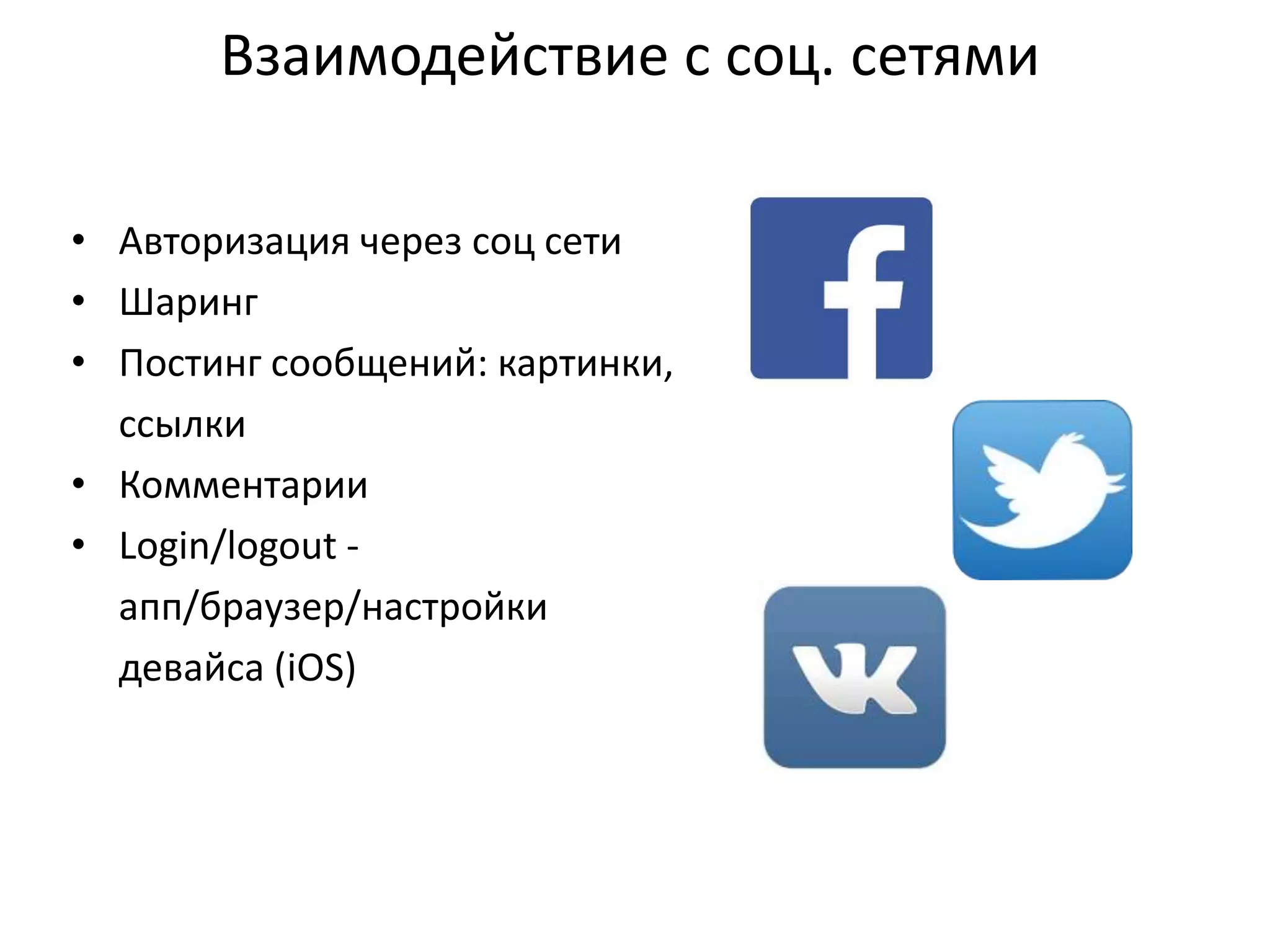 Взаимодействие с соц. сетями
• Авторизация через соц сети
• Шаринг
• Постинг сообщений: картинки,
ссылки
• Комментарии
• Login/logout апп/браузер/настройки
девайса (iOS)

 