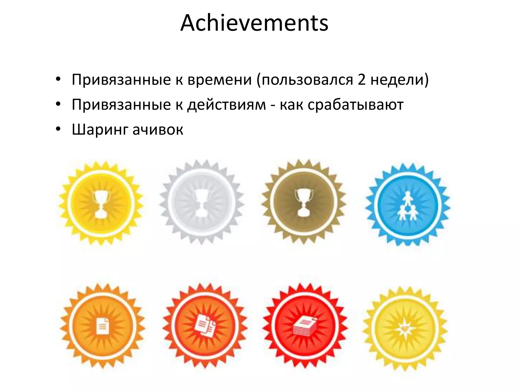 Achievements
• Привязанные к времени (пользовался 2 недели)
• Привязанные к действиям - как срабатывают
• Шаринг ачивок

 