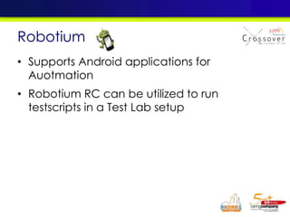 • Supports Android applications for
Auotmation
• Robotium RC can be utilized to run
testscripts in a Test Lab setup
Robotium
 