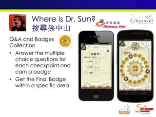 Q&A and Badges
Collection
• Answer the multiple
choice questions for
each checkpoint and
earn a badge
• Get the Final Badge
within a specific area
Where is Dr. Sun?
搜尋孫中山
 