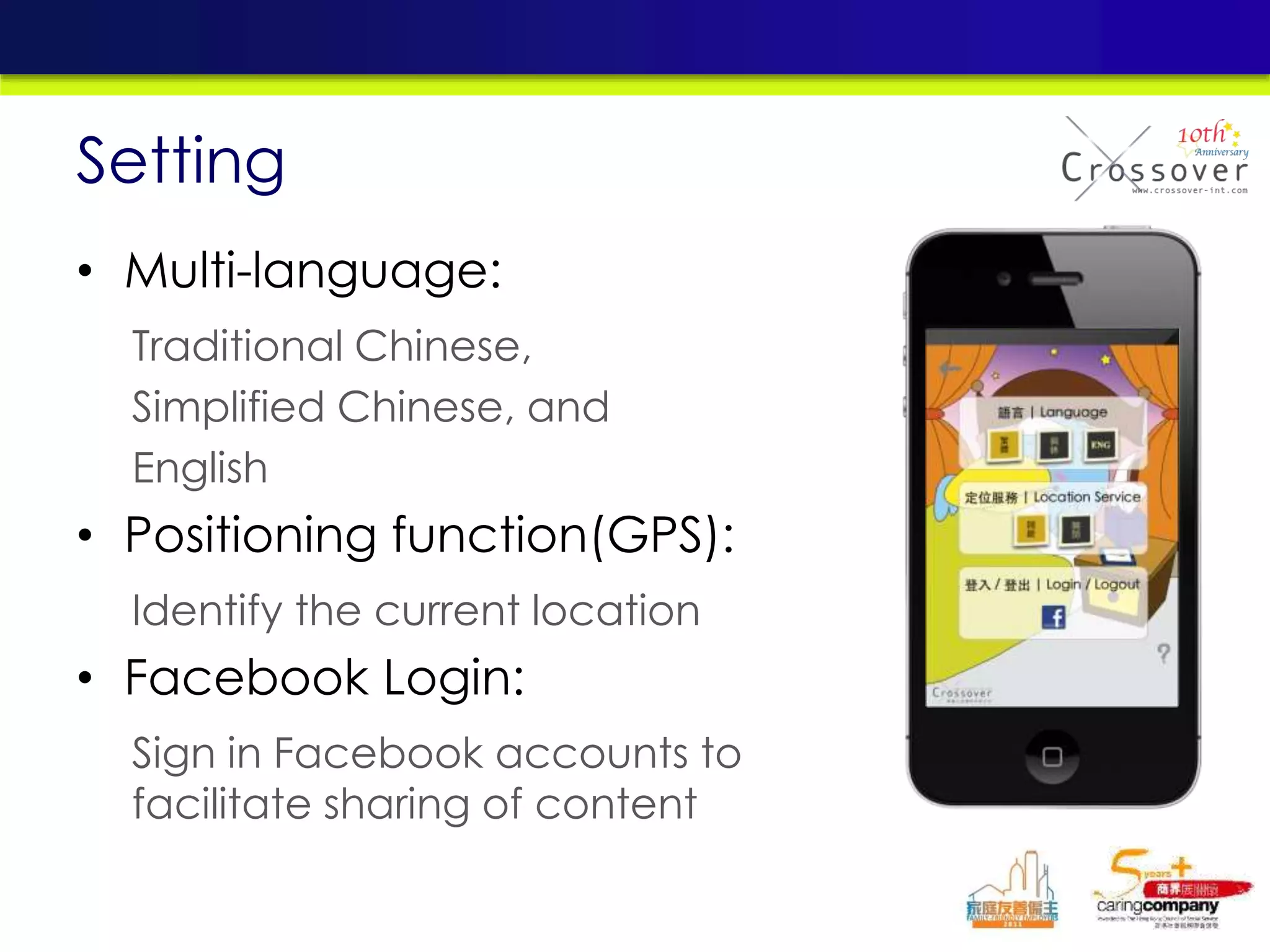 • Multi-language:
Traditional Chinese,
Simplified Chinese, and
English
• Positioning function(GPS):
Identify the current location
• Facebook Login:
Sign in Facebook accounts to
facilitate sharing of content
Setting
 