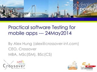 Practical software Testing for
mobile apps --- 24May2014
By Alex Hung (alex@crossover-int.com)
CEO, Crossover
MBA, MSc(ISM), BSc(CS)
 