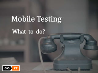 Mobile Testing
What to do?
 