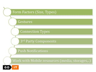 Form Factors (Size, Types)
Gestures
Connection Types
3rd Party Components
Push Notifications
Work with Mobile resources (media, storages,..)
 