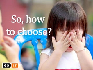 So, how
to choose?
 