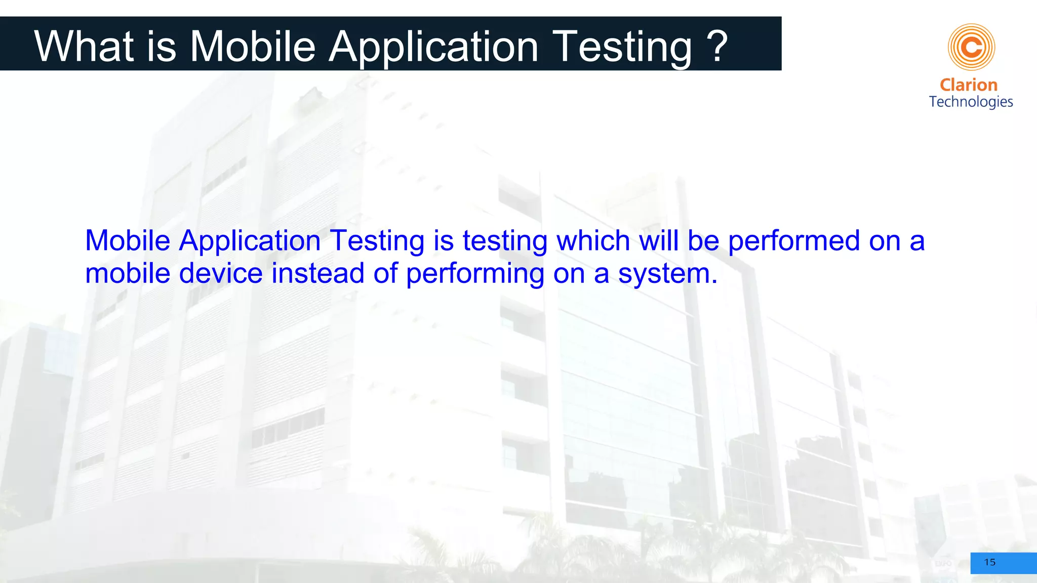 15
What is Mobile Application Testing ?
Mobile Application Testing is testing which will be performed on a
mobile device instead of performing on a system.
 