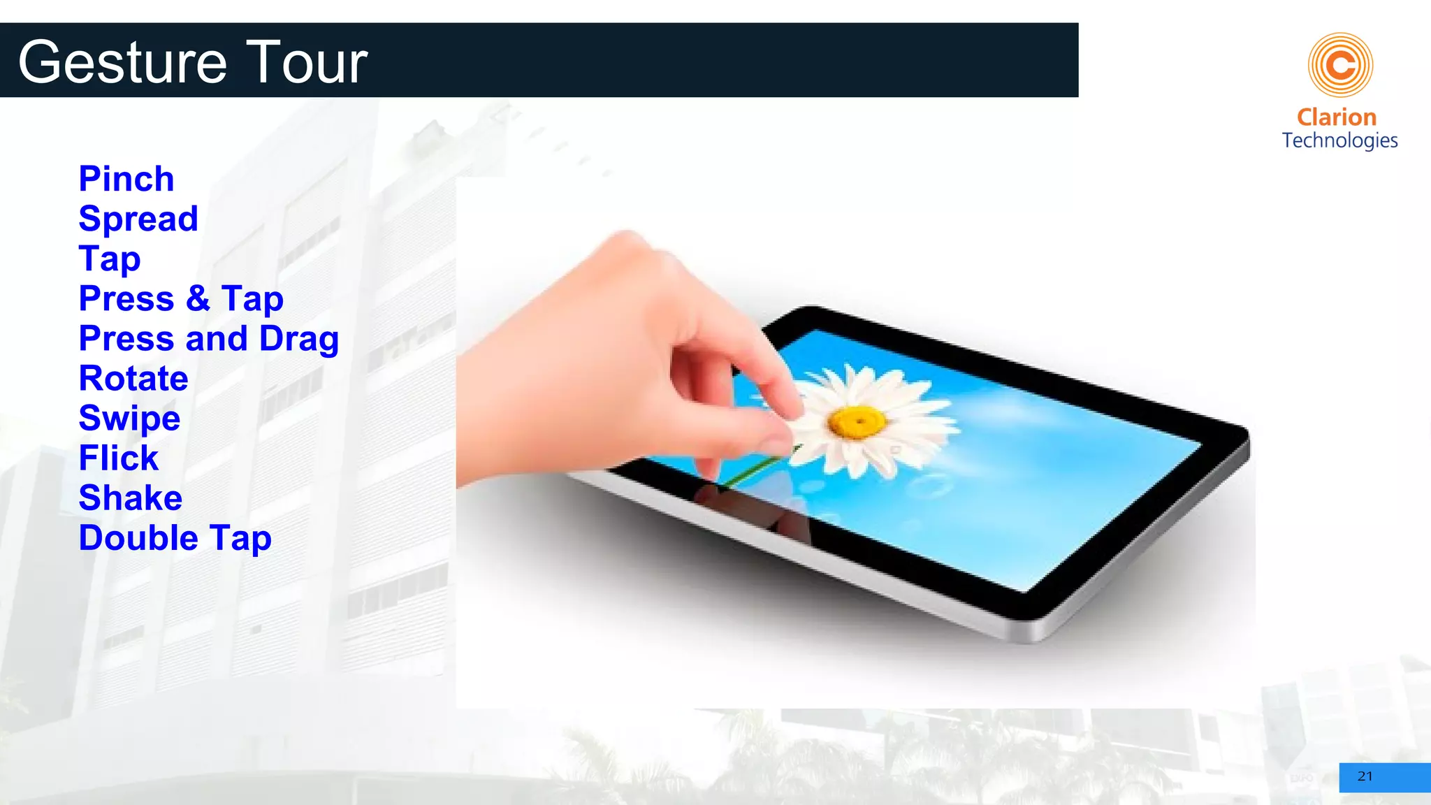 21
Gesture Tour
Pinch
Spread
Tap
Press & Tap
Press and Drag
Rotate
Swipe
Flick
Shake
Double Tap
 