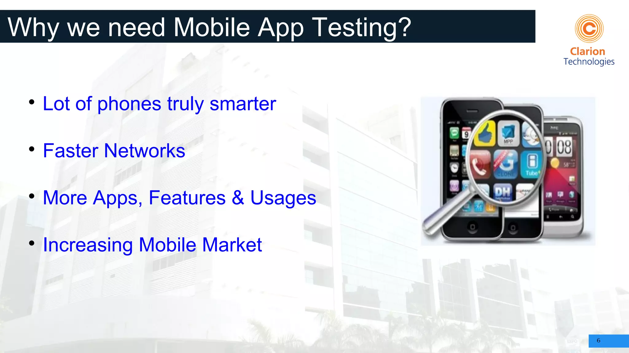 6
Why we need Mobile App Testing?

Lot of phones truly smarter

Faster Networks

More Apps, Features & Usages

Increasing Mobile Market
 