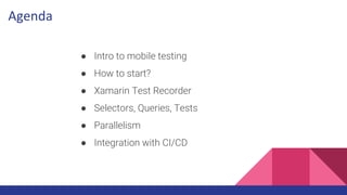 ● Intro to mobile testing
● How to start?
● Xamarin Test Recorder
● Selectors, Queries, Tests
● Parallelism
● Integration ...