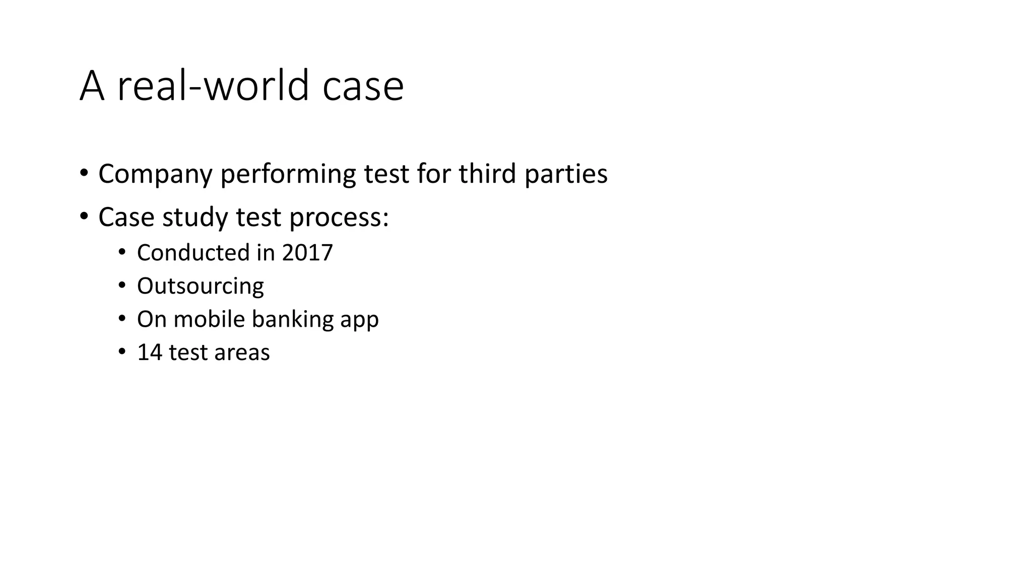 A real-world case
• Company performing test for third parties
• Case study test process:
• Conducted in 2017
• Outsourcing
• On mobile banking app
• 14 test areas
 